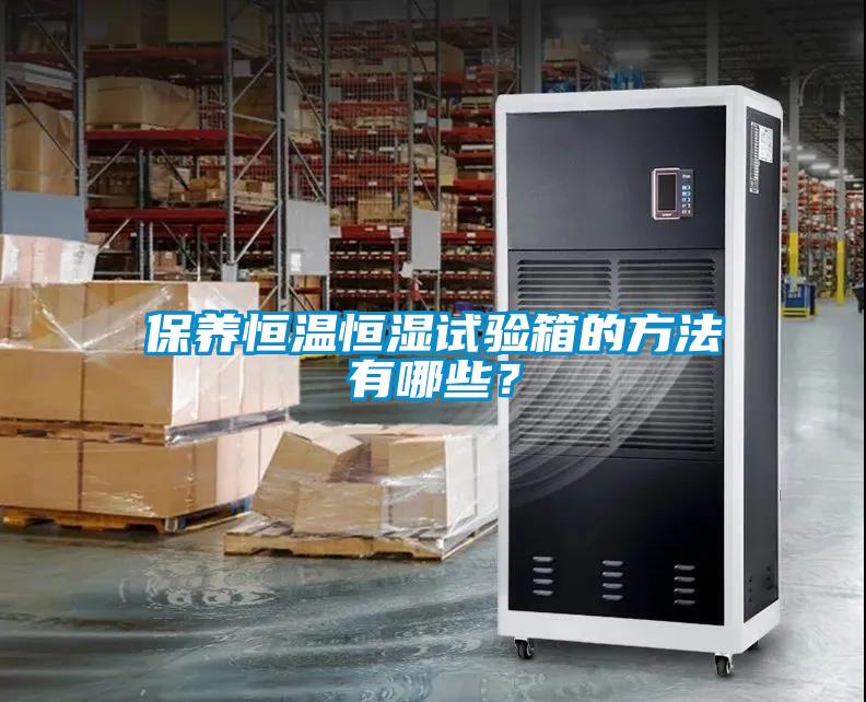 保養(yǎng)恒溫恒濕試驗箱的方法有哪些？