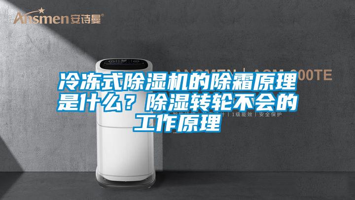 冷凍式除濕機(jī)的除霜原理是什么？除濕轉(zhuǎn)輪不會(huì)的工作原理