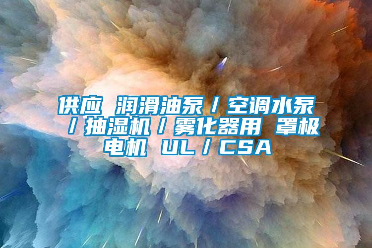 供應(yīng) 潤滑油泵／空調(diào)水泵／抽濕機／霧化器用 罩極電機 UL／CSA