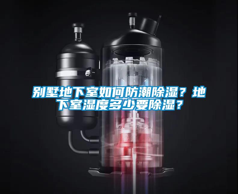 別墅地下室如何防潮除濕？地下室濕度多少要除濕？