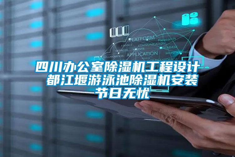四川辦公室除濕機(jī)工程設(shè)計(jì) 都江堰游泳池除濕機(jī)安裝 節(jié)日無憂