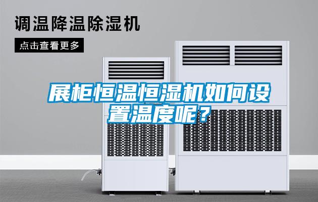 展柜恒溫恒濕機(jī)如何設(shè)置溫度呢？