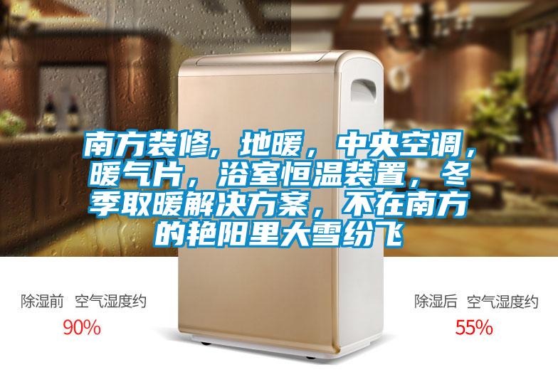 南方裝修, 地暖，中央空調(diào)，暖氣片，浴室恒溫裝置，冬季取暖解決方案，不在南方的艷陽里大雪紛飛