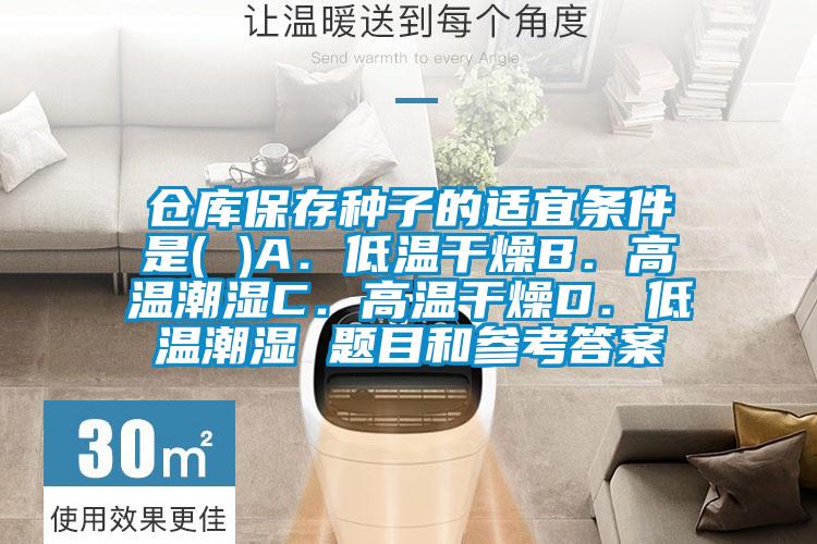 倉(cāng)庫(kù)保存種子的適宜條件是( )A．低溫干燥B．高溫潮濕C．高溫干燥D．低溫潮濕 題目和參考答案