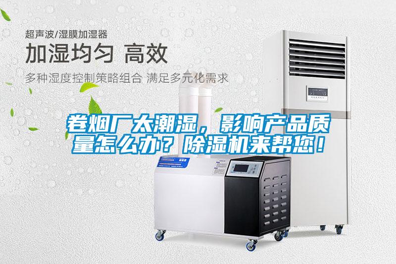 卷煙廠太潮濕，影響產(chǎn)品質(zhì)量怎么辦？除濕機(jī)來幫您！