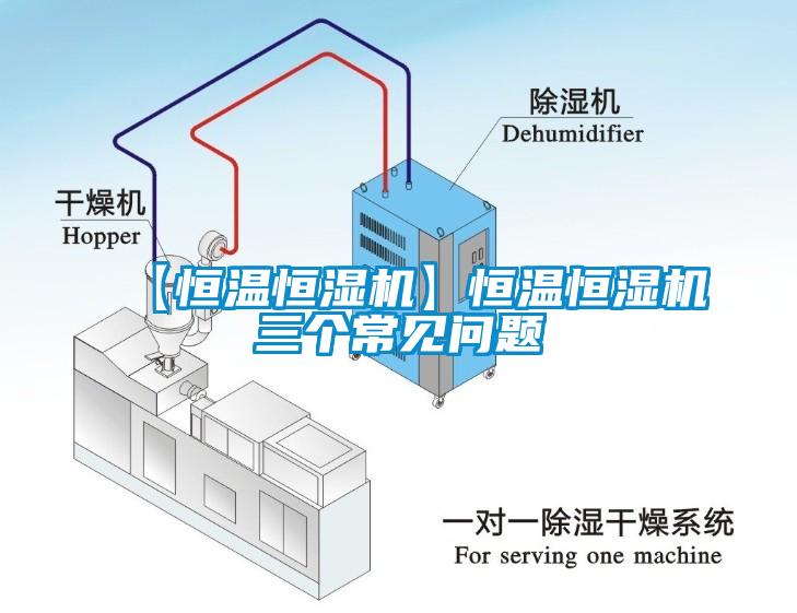 【恒溫恒濕機(jī)】恒溫恒濕機(jī)三個常見問題