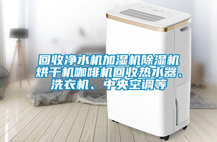 回收凈水機(jī)加濕機(jī)除濕機(jī)烘干機(jī)咖啡機(jī)回收熱水器、洗衣機(jī)、中央空調(diào)等