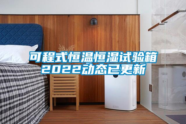 可程式恒溫恒濕試驗(yàn)箱2022動(dòng)態(tài)已更新