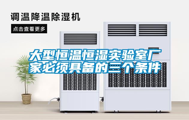 大型恒溫恒濕實(shí)驗室廠家必須具備的三個條件