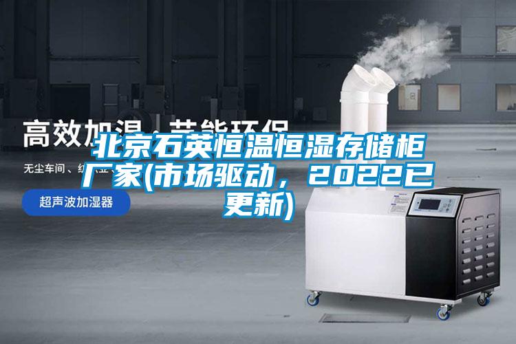 北京石英恒溫恒濕存儲柜廠家(市場驅(qū)動，2022已更新)