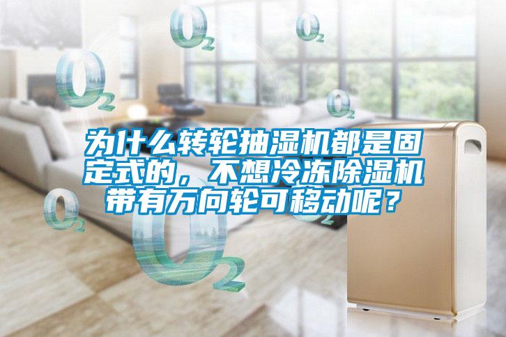 為什么轉(zhuǎn)輪抽濕機(jī)都是固定式的，不想冷凍除濕機(jī)帶有萬(wàn)向輪可移動(dòng)呢？