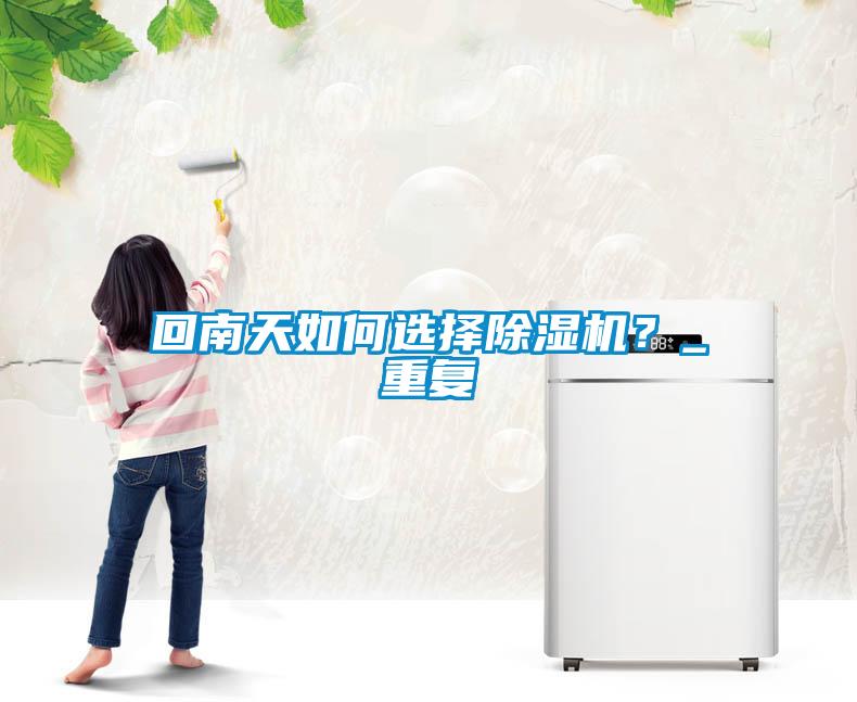 回南天如何選擇除濕機？_重復(fù)