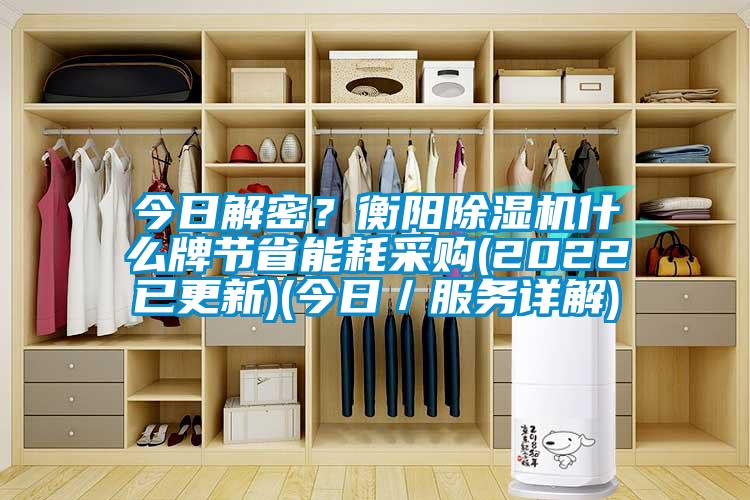 今日解密？衡陽除濕機(jī)什么牌節(jié)省能耗采購(2022已更新)(今日／服務(wù)詳解)