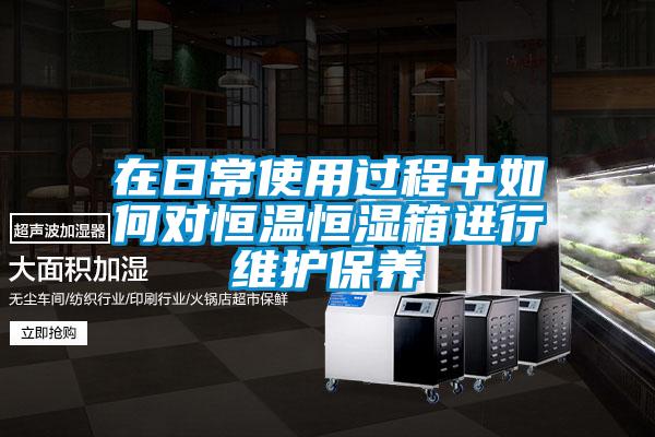 在日常使用過程中如何對恒溫恒濕箱進(jìn)行維護(hù)保養(yǎng)
