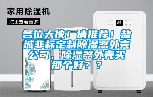 各位大俠！請推薦！鹽城非標定制除濕器外殼公司，除濕器外殼買那個好？？