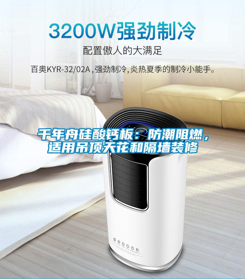 千年舟硅酸鈣板：防潮阻燃，適用吊頂天花和隔墻裝修