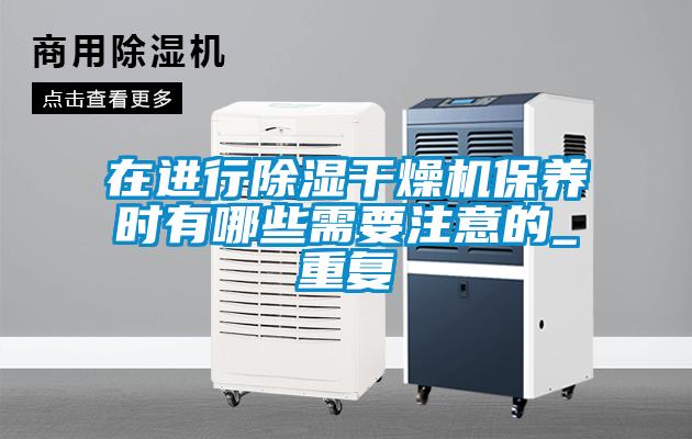 在進行除濕干燥機保養(yǎng)時有哪些需要注意的_重復