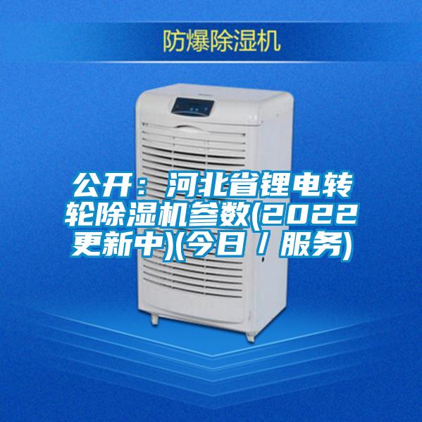 公開(kāi)：河北省鋰電轉(zhuǎn)輪除濕機(jī)參數(shù)(2022更新中)(今日／服務(wù))