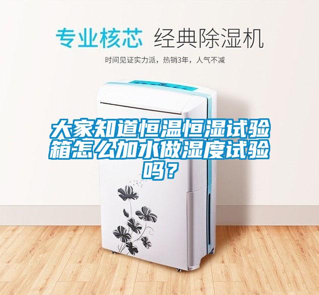 大家知道恒溫恒濕試驗箱怎么加水做濕度試驗嗎？