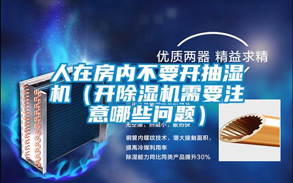 人在房?jī)?nèi)不要開抽濕機(jī)（開除濕機(jī)需要注意哪些問題）