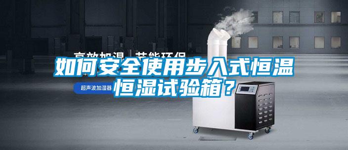 如何安全使用步入式恒溫恒濕試驗箱？