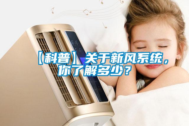 【科普】關(guān)于新風(fēng)系統(tǒng)，你了解多少？