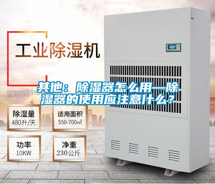 其他：除濕器怎么用—除濕器的使用應(yīng)注意什么？