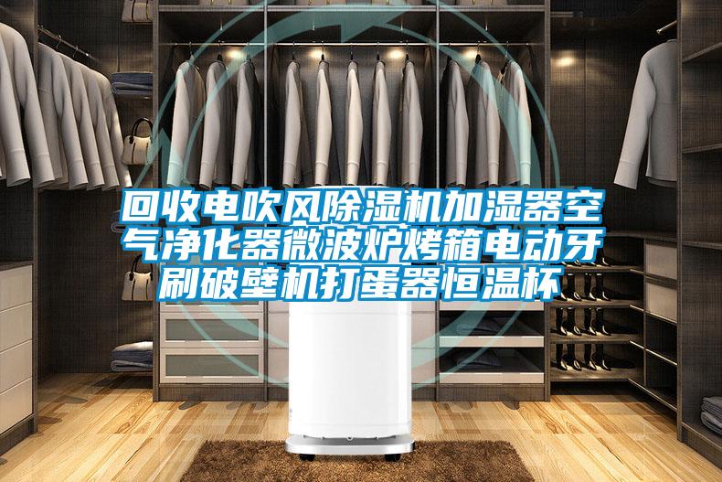 回收電吹風(fēng)除濕機加濕器空氣凈化器微波爐烤箱電動牙刷破壁機打蛋器恒溫杯