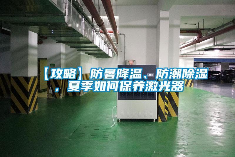 【攻略】防暑降溫、防潮除濕，夏季如何保養(yǎng)激光器
