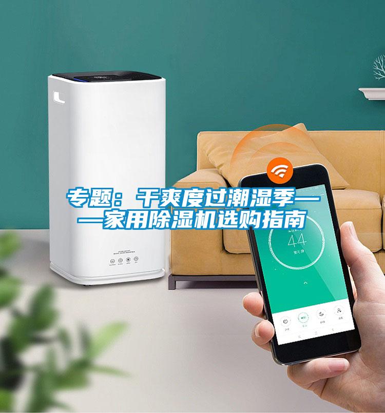 專題：干爽度過潮濕季——家用除濕機(jī)選購(gòu)指南