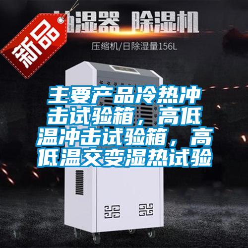 主要產(chǎn)品冷熱沖擊試驗(yàn)箱，高低溫沖擊試驗(yàn)箱，高低溫交變濕熱試驗(yàn)