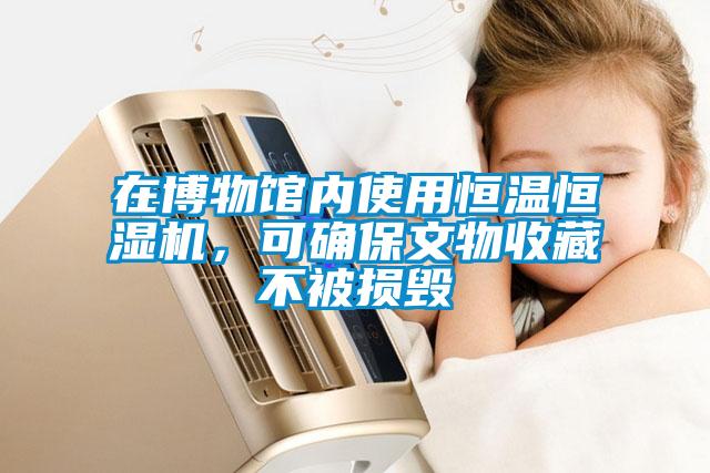 在博物館內使用恒溫恒濕機，可確保文物收藏不被損毀
