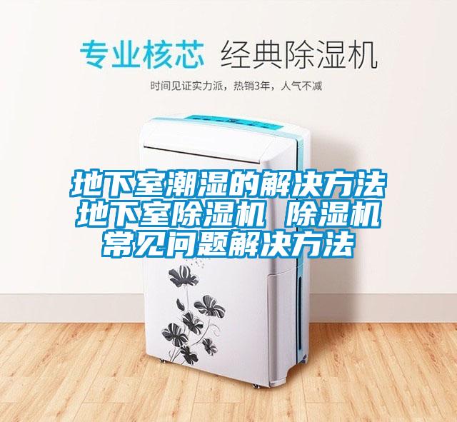 地下室潮濕的解決方法地下室除濕機 除濕機常見問題解決方法