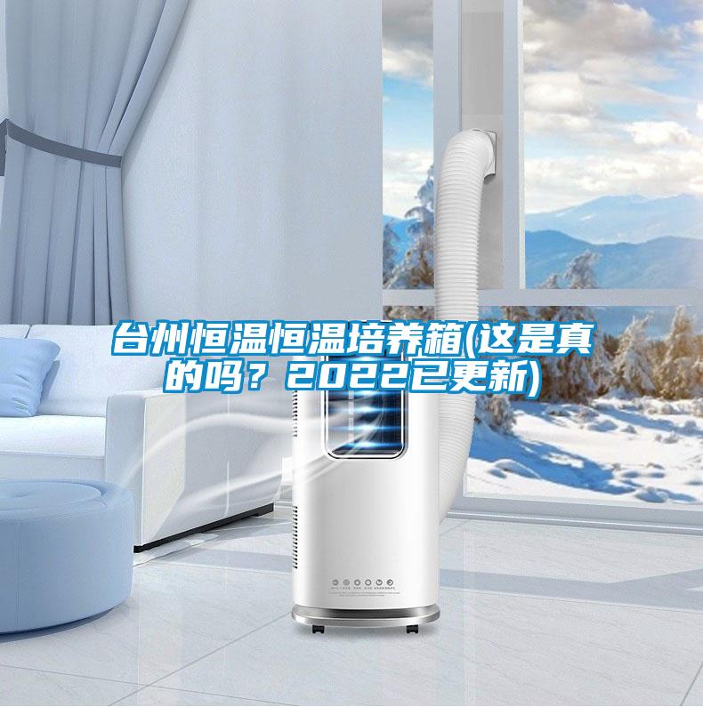 臺(tái)州恒溫恒溫培養(yǎng)箱(這是真的嗎？2022已更新)