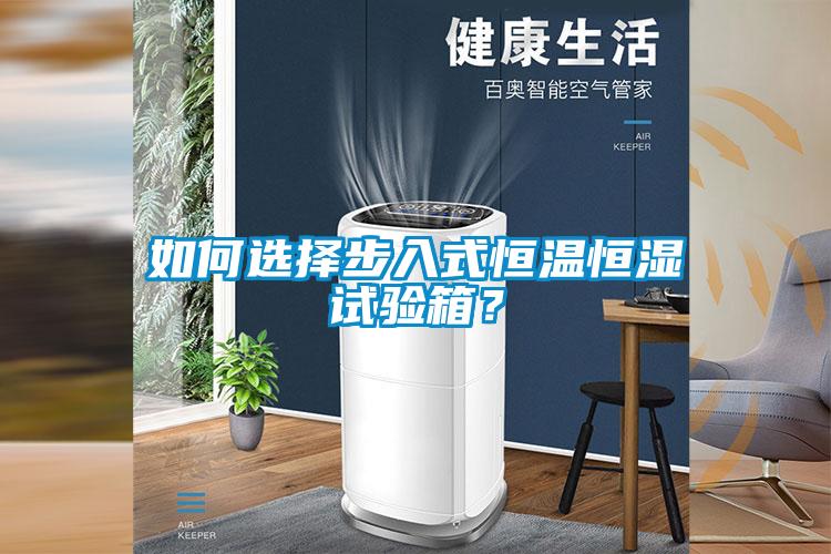 如何選擇步入式恒溫恒濕試驗(yàn)箱？