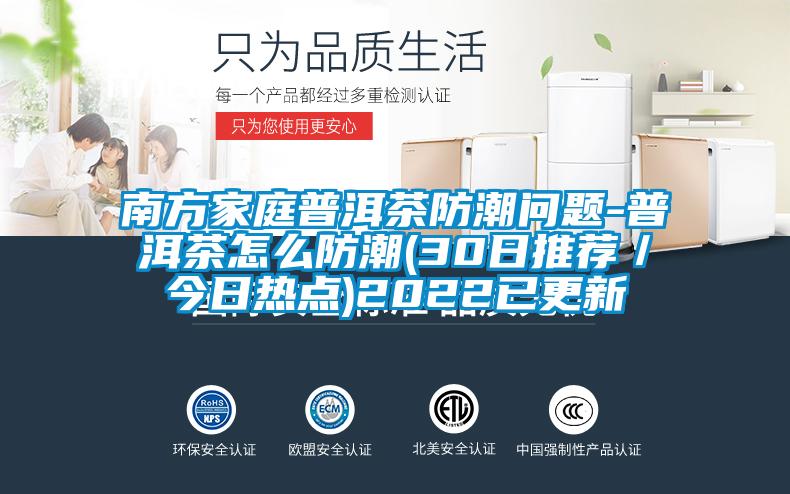 南方家庭普洱茶防潮問題-普洱茶怎么防潮(30日推薦／今日熱點(diǎn))2022已更新