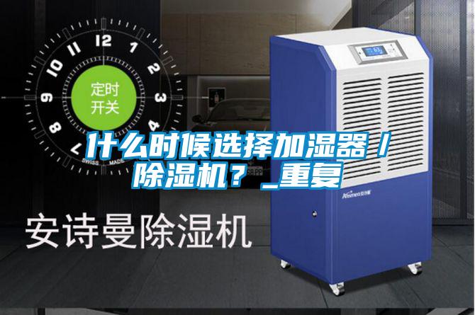 什么時候選擇加濕器／除濕機(jī)？_重復(fù)