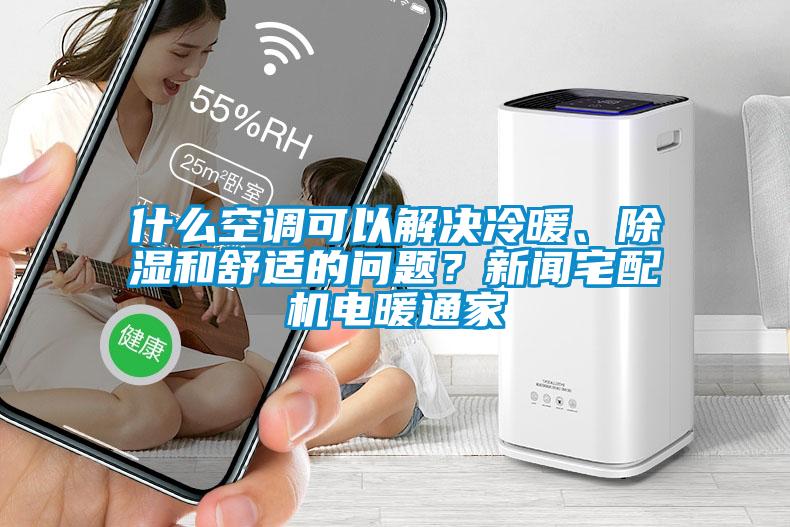 什么空調(diào)可以解決冷暖、除濕和舒適的問題？新聞?wù)錂C(jī)電暖通家