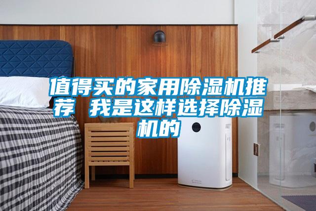 值得買(mǎi)的家用除濕機(jī)推薦 我是這樣選擇除濕機(jī)的