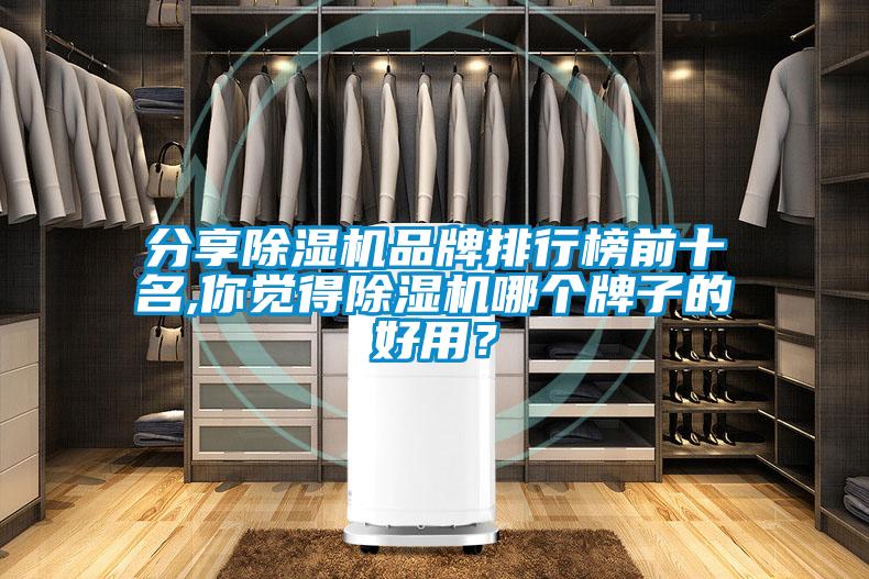 分享除濕機(jī)品牌排行榜前十名,你覺(jué)得除濕機(jī)哪個(gè)牌子的好用？