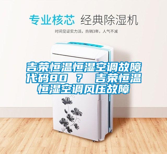 吉榮恒溫恒濕空調(diào)故障代碼80 ？ 吉榮恒溫恒濕空調(diào)風(fēng)壓故障