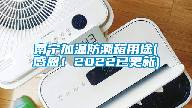 南寧加溫防潮箱用途(感恩！2022已更新)
