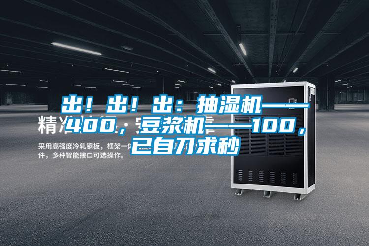 出！出！出：抽濕機(jī)——400，豆?jié){機(jī)——100，已自刀求秒