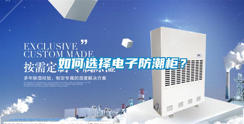 如何選擇電子防潮柜？
