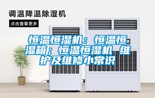 恒溫恒濕機：恒溫恒濕箱；恒溫恒濕機 維護及維修小常識