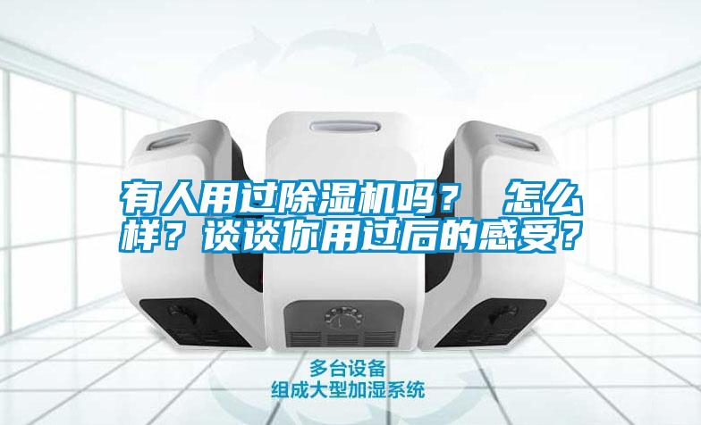 有人用過除濕機嗎？ 怎么樣？談談你用過后的感受？