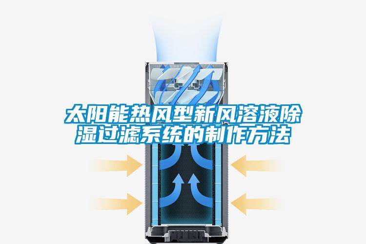 太陽能熱風型新風溶液除濕過濾系統(tǒng)的制作方法