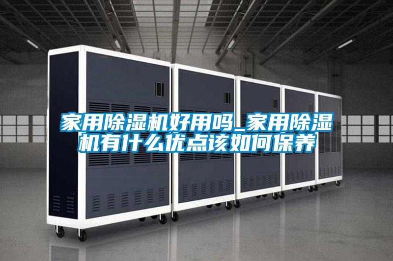 家用除濕機好用嗎_家用除濕機有什么優(yōu)點該如何保養(yǎng)