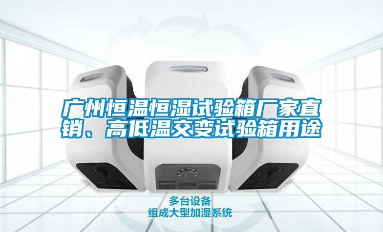 廣州恒溫恒濕試驗(yàn)箱廠家直銷、高低溫交變?cè)囼?yàn)箱用途