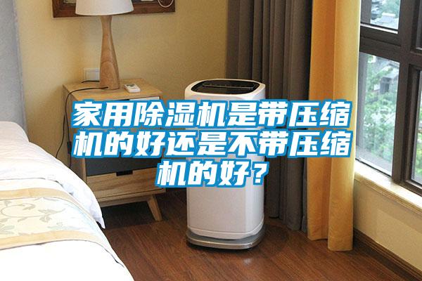 家用除濕機(jī)是帶壓縮機(jī)的好還是不帶壓縮機(jī)的好？